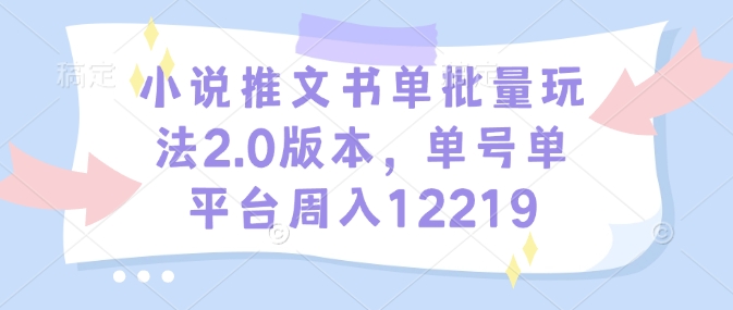 小说推文书单批量玩法2.0版本，单号单平台周入12219-资源社