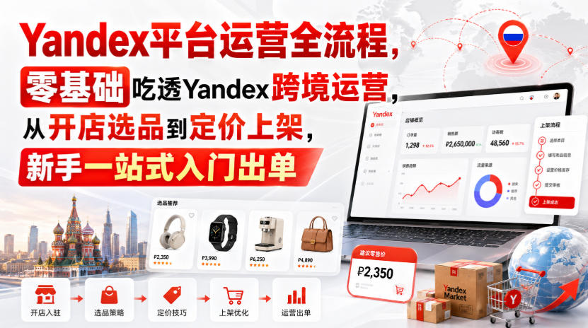 Yandex平台运营全流程,零基础吃透Yandex跨境运营,从开店选品到定价上架,新手一站式入门出单-资源社