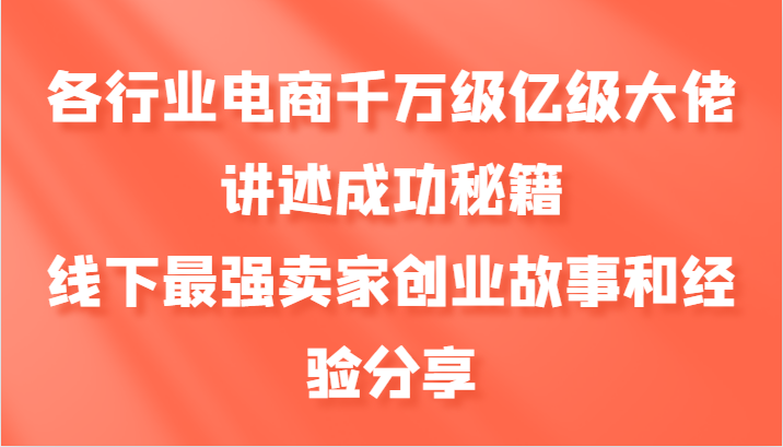 各行业电商千万级亿级大佬讲述成功秘籍，线下最强卖家创业故事和经验分享-资源社