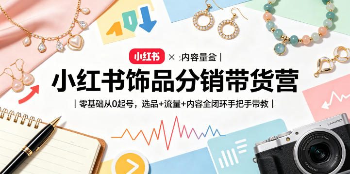 小红书饰品分销带货营|零基础从0起号,选品+流量+内容全闭环手把手带教-资源社