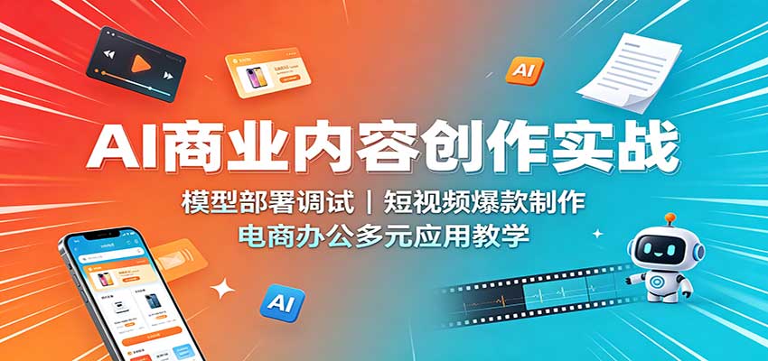 AI商业内容创作实战：模型部署调试，短视频爆款制作，电商办公多元应用教学-资源社