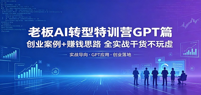 老板AI转型特训营GPT篇：创业案例+赚钱思路，全实战干货不玩虚-资源社