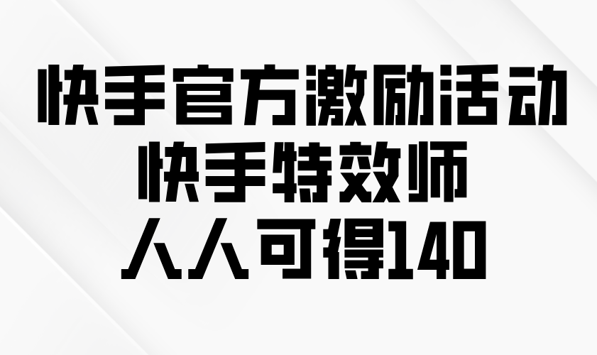 快手官方激励活动-快手特效师，人人可得140-资源社