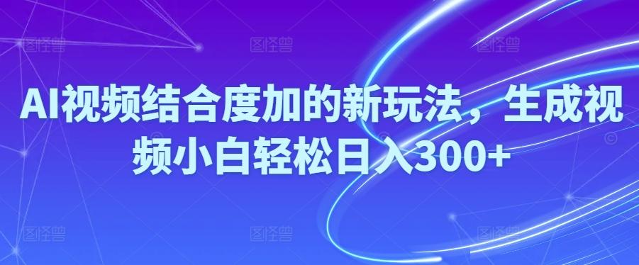 Ai视频结合度加的新玩法,生成视频小白轻松日入300+-资源社