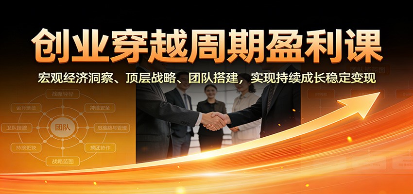 创业穿越周期盈利课：宏观经济洞察、顶层战略、团队搭建，实现持续成长稳定变现-资源社