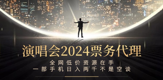 演唱会2024票务代理，全网低价资源在手，一部手机日入两千不是空谈-资源社