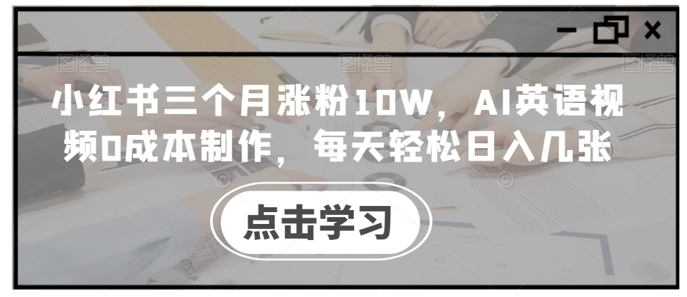 小红书三个月涨粉10W，AI英语视频0成本制作，每天轻松日入几张【揭秘】-资源社