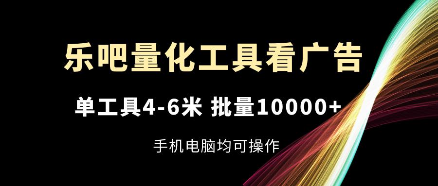 乐吧量化工具看广告，单工具4-6米，批量10000+，手机电脑均可操作-资源社