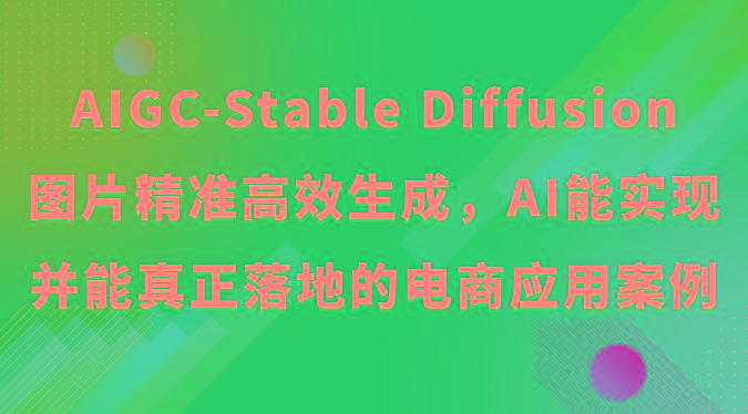 AIGC-Stable Diffusion图片精准高效生成，AI能实现并能真正落地的电商应用案例-资源社