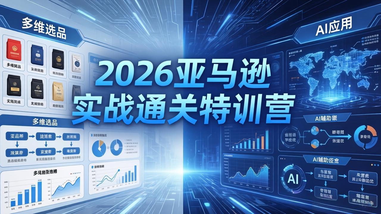 2026亚马逊实战通关特训营-26年4月30更新，多维选品+渐进式打法+AI应用，从0到1打造盈利店铺-资源社