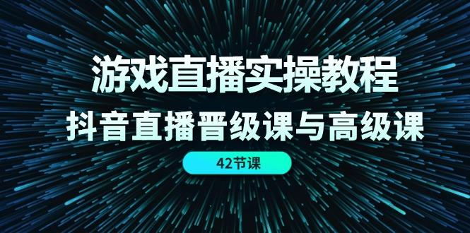 游戏直播实操教程，抖音直播晋级课与高级课(42节-资源社