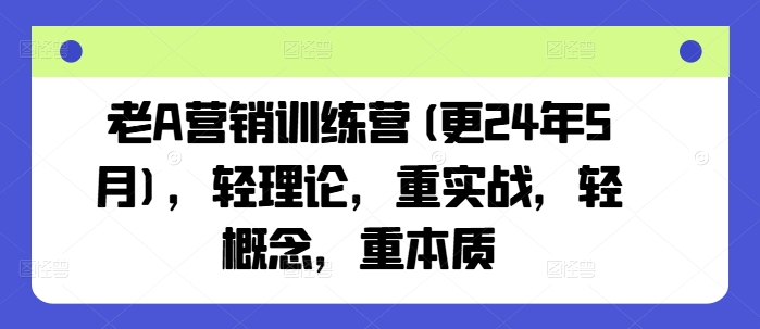 老A营销训练营(更24年11月)，轻理论，重实战，轻概念，重本质-资源社