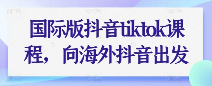 国际版抖音tiktok课程，向海外抖音出发-资源社