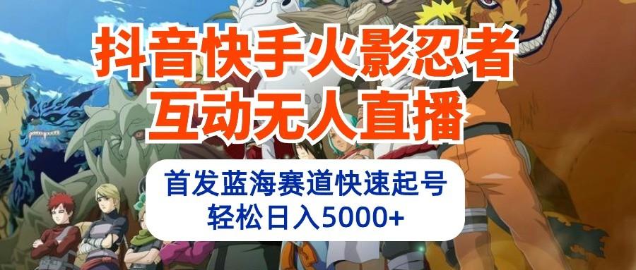 抖音快手火影忍者互动无人直播，首发蓝海赛道快速起号，轻松日入5000+-资源社