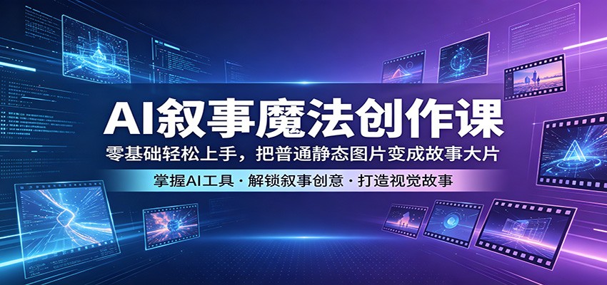 AI叙事魔法创作课：零基础轻松上手，把普通静态图片变成故事大片-资源社