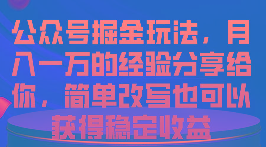 公众号掘金玩法，月入一万的经验分享给你，简单改写也可以获得稳定收益-资源社