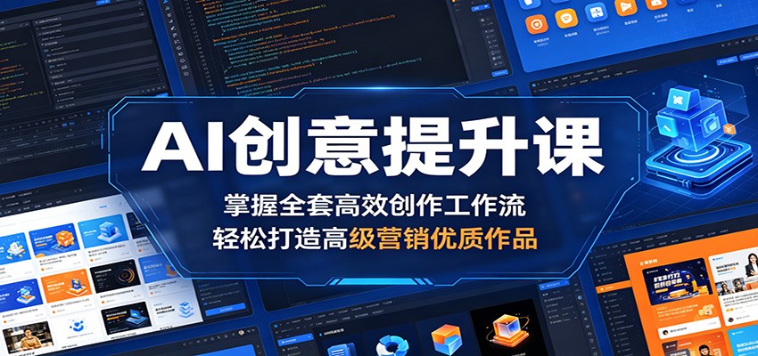 AI创意提升课：掌握全套高效创作工作流，轻松打造高级营销优质作品-资源社