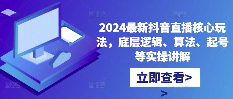 2024最新抖音直播核心玩法，底层逻辑、算法、起号等实操讲解-资源社