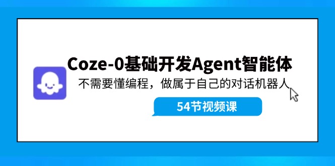 Coze-0基础开发 Agent智能体教程：不需要懂编程，做属于自己的对话机器人-资源社