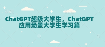 ChatGPT超级大学生，ChatGPT 应用场景大学生学习篇-资源社