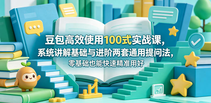 豆包高效使用100式实战课，系统讲解基础与进阶两套通用提问法，零基础也能快速精准用好豆包-资源社