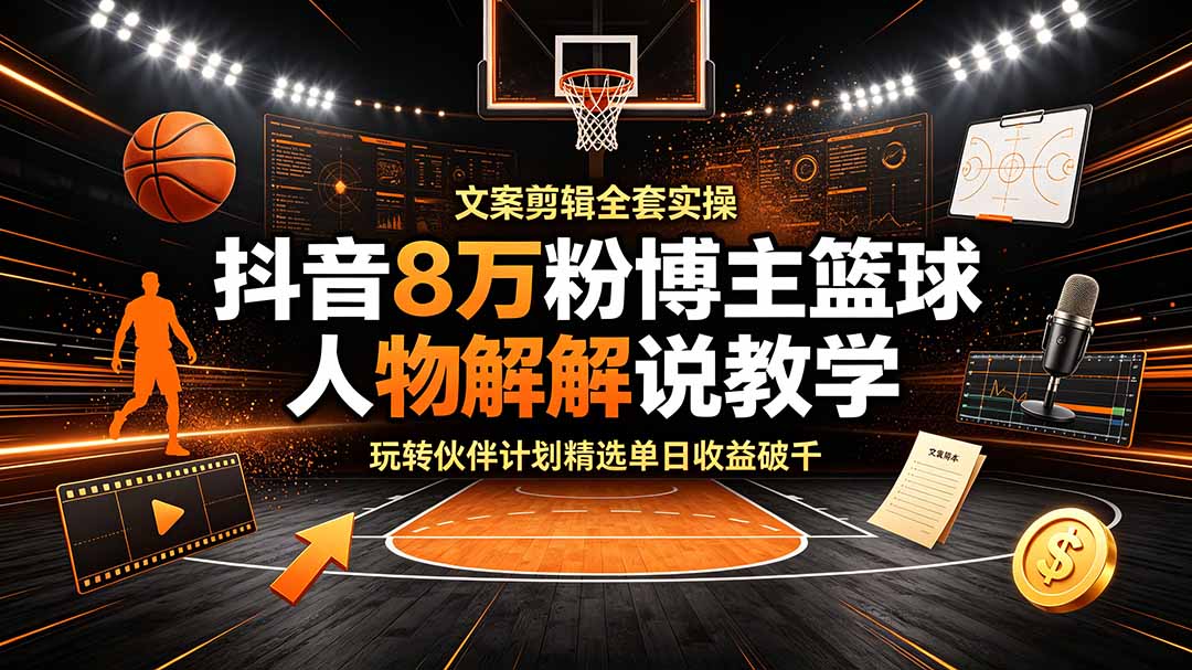 抖音8万粉博主篮球人物解说教学,文案剪辑全套实操,玩转伙伴计划精选单日收益破千-资源社