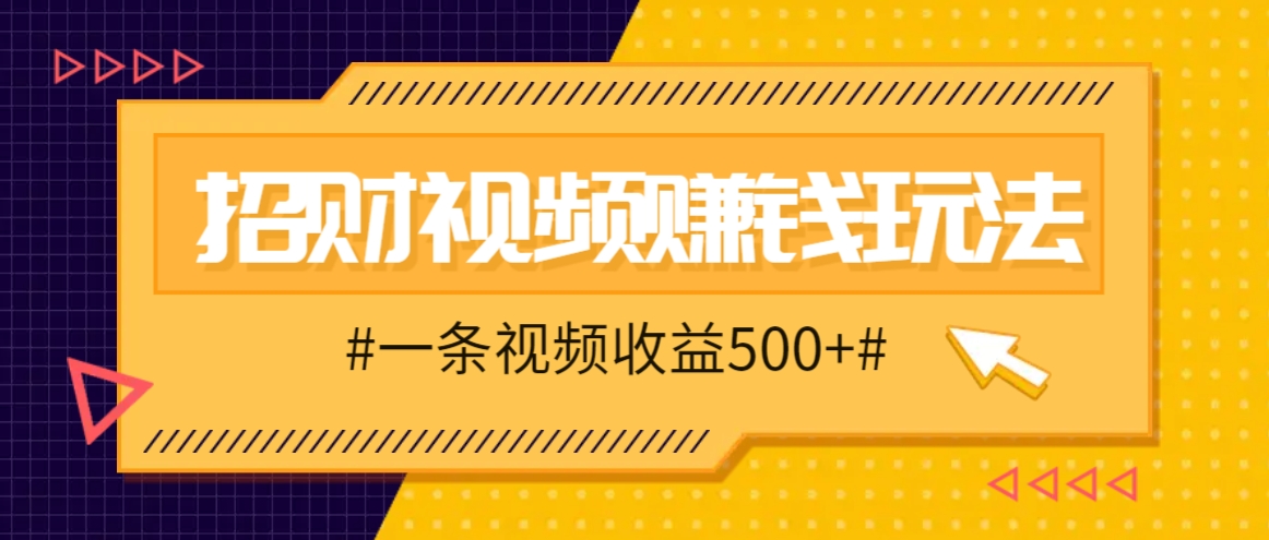 招财视频赚钱玩法，一条视频收益500+，零门槛小白也能学会-资源社