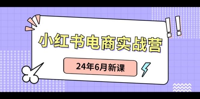 小红书电商实战营：小红书笔记带货和无人直播，24年6月新课-资源社