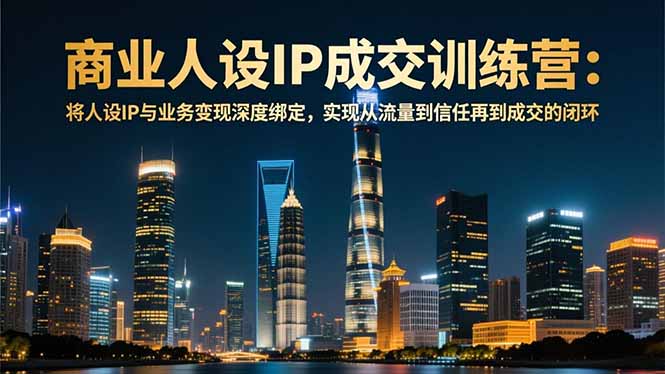 商业人设IP成交训练营-12月:将人设IP与业务变现深度绑定,从流量到信任再到成交闭环-资源社