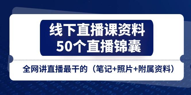 线下直播课资料、50个-直播锦囊，全网讲直播最干的(笔记+照片+附属资料-资源社