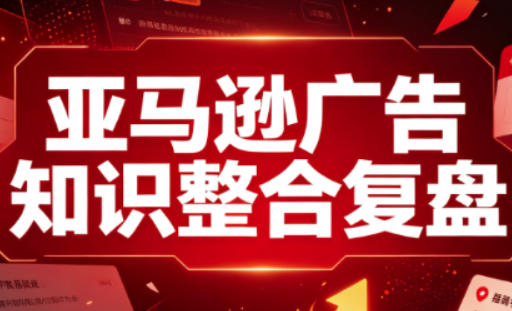 亚马逊广告知识整合复盘，适合从新手到成熟卖家的全阶段进阶-资源社