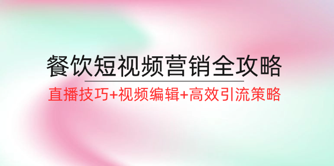 餐饮短视频营销全攻略：直播技巧+视频编辑+高效引流策略-资源社