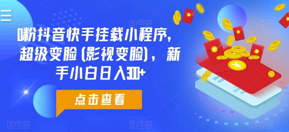 0粉抖音快手挂载小程序，超级变脸(影视变脸)，新手小白日入300+【揭秘】-资源社