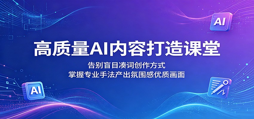 高质量AI内容打造课堂:告别盲目凑词创作方式,掌握专业手法产出氛围感优质画面-资源社