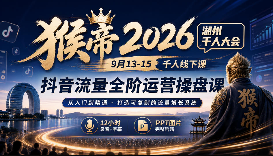 猴帝2026湖州千人大会9月13-15千人线下课，抖音流量全阶运营操盘课，17小时录音加字幕+ppt图片(完整版)-资源社