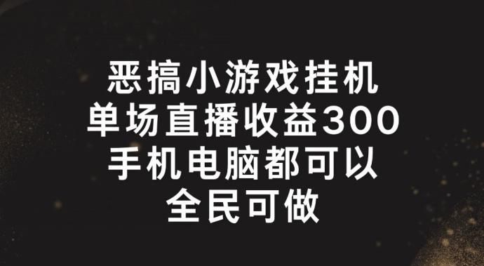 恶搞小游戏挂机，单场直播300+，全民可操作【揭秘】-资源社