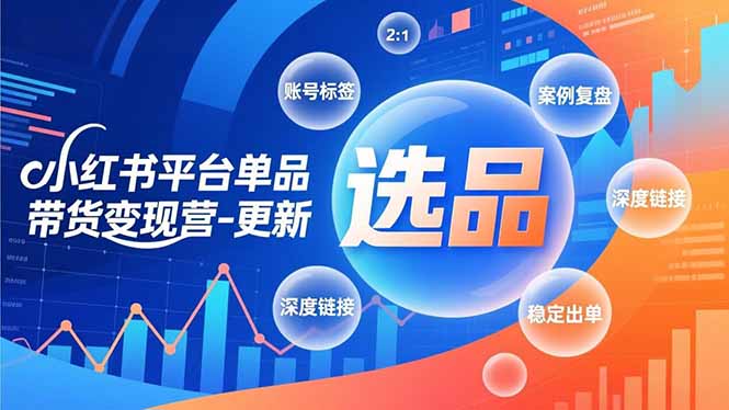 小红书平台单品带货变现营-更新，极致选品、账号标签、案例复盘，深度链接，快速启动稳定出单-资源社