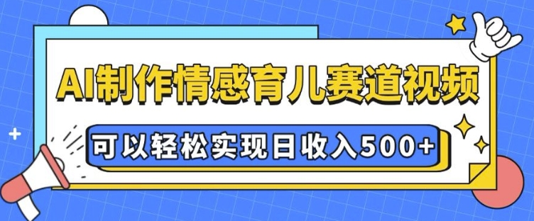 AI 制作情感育儿赛道视频，可以轻松实现日收入5张【揭秘】-资源社