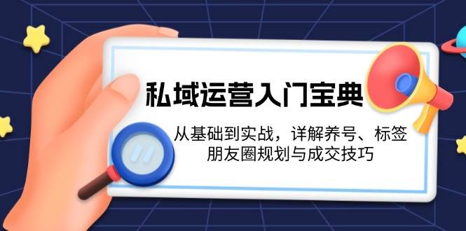 私域运营入门宝典：从基础到实战，详解养号、标签、朋友圈规划与成交技巧-资源社