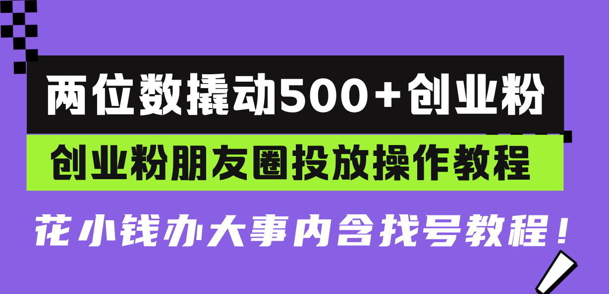 两位数撬动500+创业粉，创业粉朋友圈投放操作教程，花小钱办大事内含找…-资源社