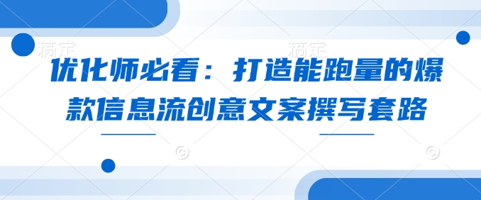 优化师必看：打造能跑量的爆款信息流创意文案撰写套路-资源社