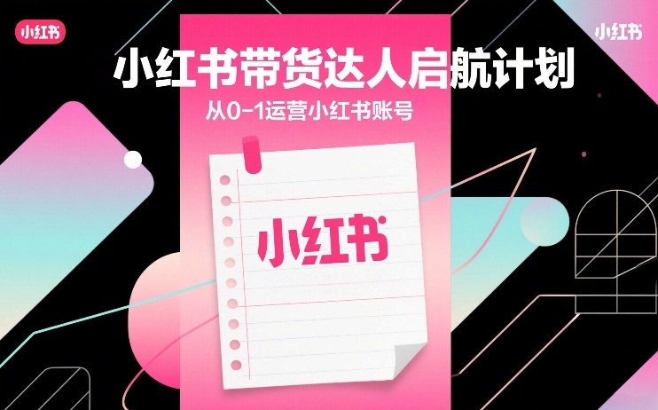 小红书带货达人启航计划,从0-1运营小红书账号-资源社