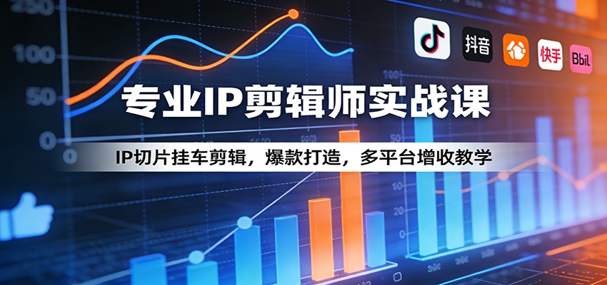 专业IP剪辑师实战课：IP切片挂车剪辑，爆款打造，多平台增收教学-资源社