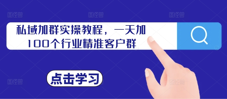 私域加群实操教程，一天加100个行业精准客户群-资源社