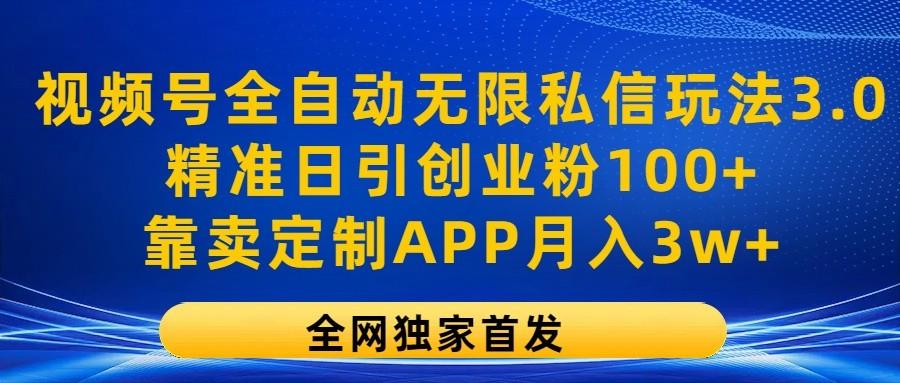 视频号全自动无限私信玩法3.0，精准日引创业粉100+，靠卖定制APP月入3w+-资源社