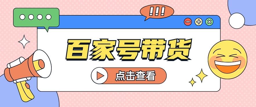 百家号带货玩法，直接复制粘贴发布，一个月单号也能变现2000+！【视频教程】-资源社