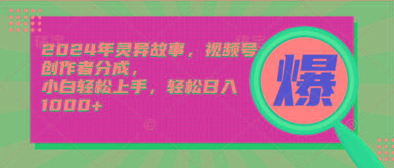(9833期)2024年灵异故事，视频号创作者分成，小白轻松上手，轻松日入1000+-资源社