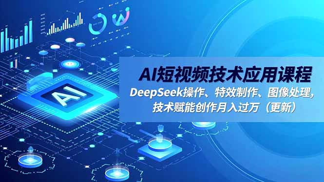 AI短视频技术应用课程，DeepSeek操作、特效制作、图像处理，技术赋能创作月入过万(更新-资源社