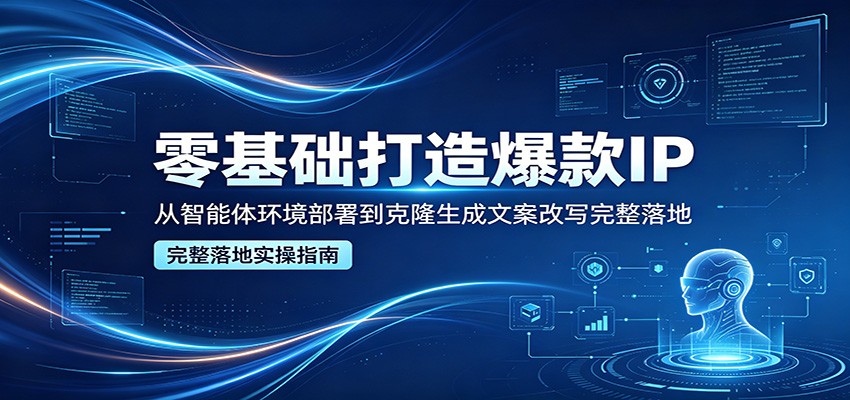 零基础打造爆款IP，从智能体环境部署到克隆生成文案改写完整落地-资源社