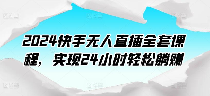 2024快手无人直播全套课程，实现24小时轻松躺赚-资源社